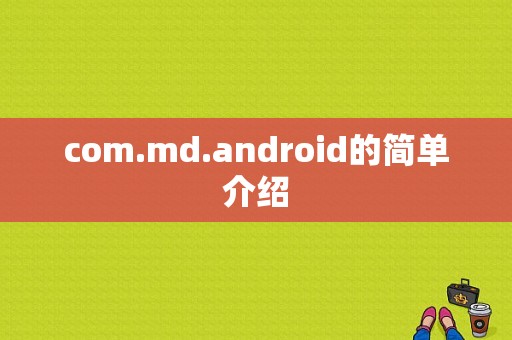com.md.android的简单介绍