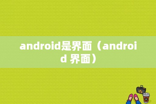 android是界面（android 界面）