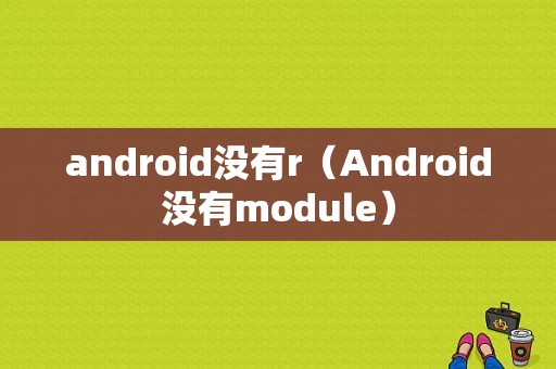 android没有r（Android没有module）