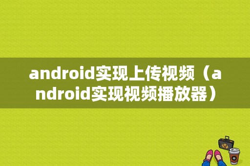 android实现上传视频（android实现视频播放器）