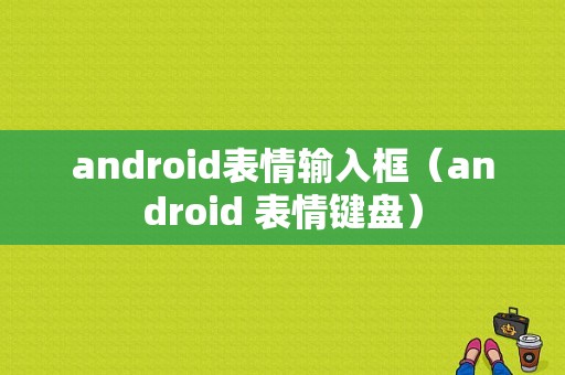 android表情输入框（android 表情键盘）