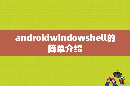 androidwindowshell的简单介绍