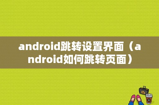 android跳转设置界面（android如何跳转页面）