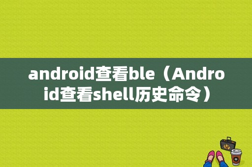 android查看ble（Android查看shell历史命令）