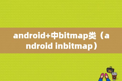android+中bitmap类（android inbitmap）