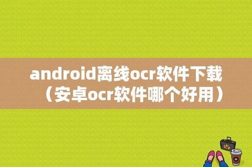 android离线ocr软件下载（安卓ocr软件哪个好用）