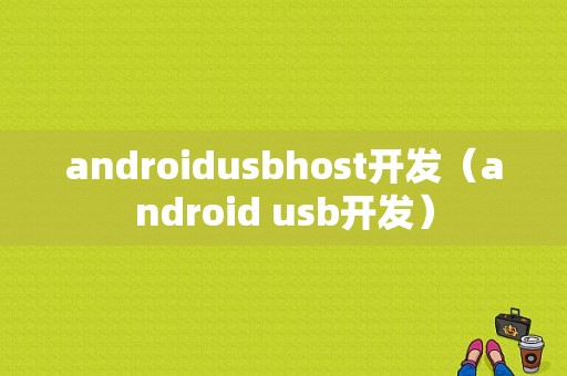 androidusbhost开发（android usb开发）