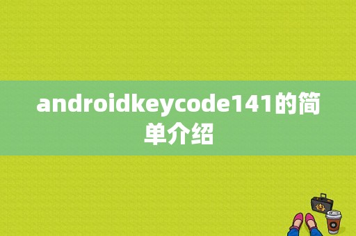 androidkeycode141的简单介绍