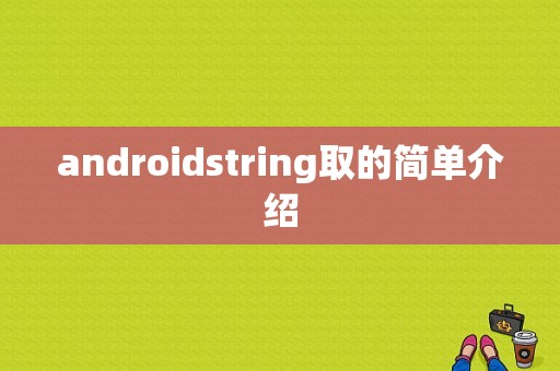 androidstring取的简单介绍