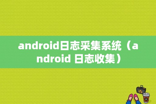 android日志采集系统（android 日志收集）