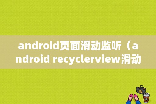 android页面滑动监听（android recyclerview滑动监听）
