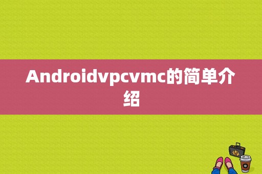 Androidvpcvmc的简单介绍  第1张