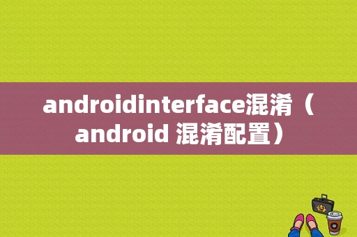 androidinterface混淆（android 混淆配置）  第1张