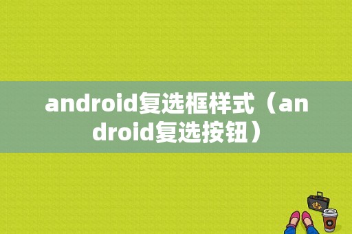 android复选框样式（android复选按钮）