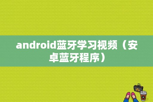android蓝牙学习视频（安卓蓝牙程序）