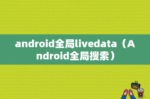 android全局livedata（Android全局搜索）