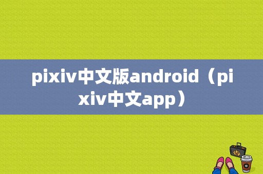 pixiv中文版android（pixiv中文app）