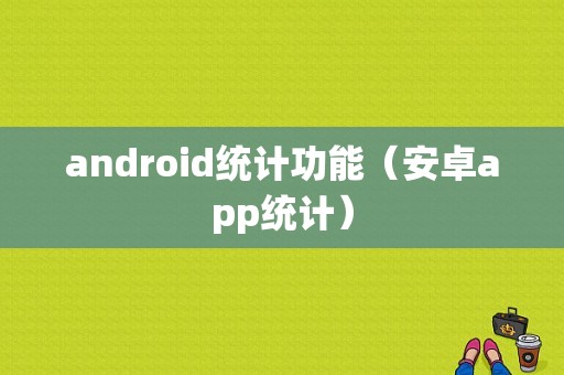 android统计功能（安卓app统计）