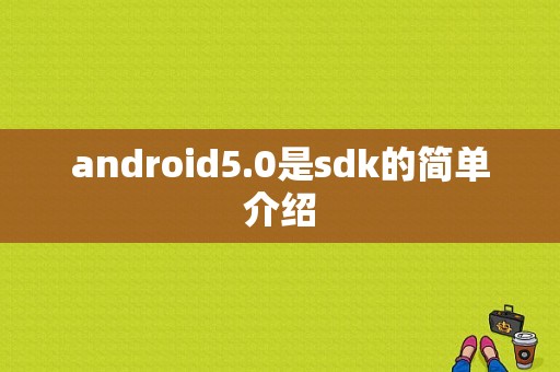 android5.0是sdk的简单介绍