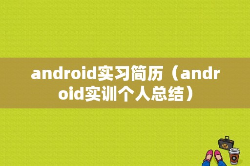android实习简历（android实训个人总结）  第1张