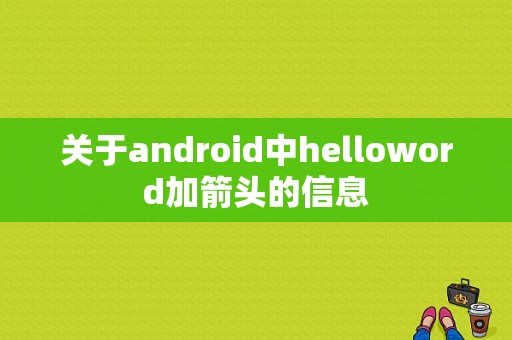 关于android中helloword加箭头的信息