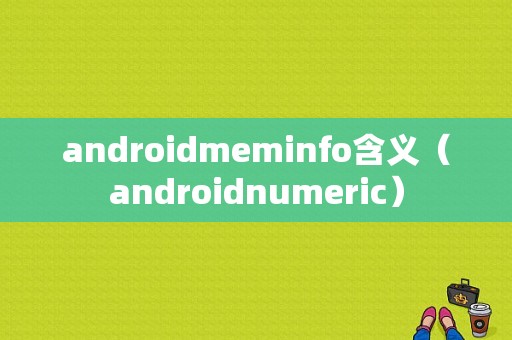 androidmeminfo含义（androidnumeric）