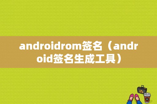 androidrom签名（android签名生成工具）