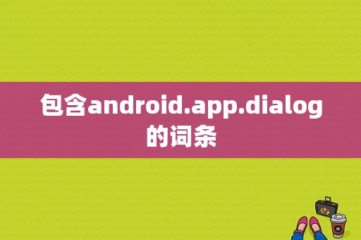包含android.app.dialog的词条