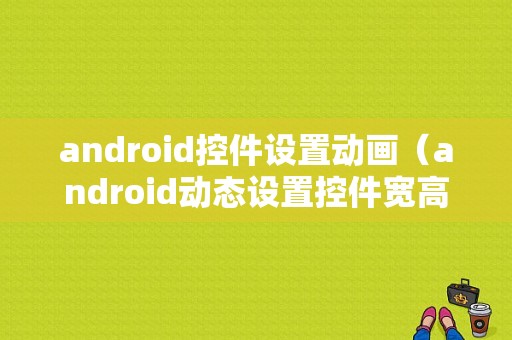 android控件设置动画（android动态设置控件宽高）  第1张