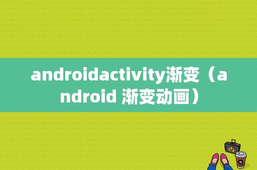 androidactivity渐变（android 渐变动画）  第1张