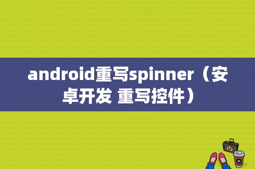 android重写spinner（安卓开发 重写控件）
