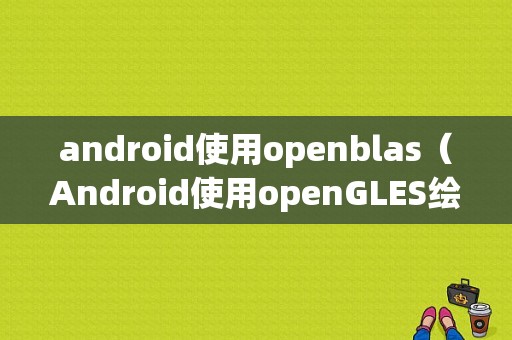 android使用openblas（Android使用openGLES绘制3D图形）  第1张