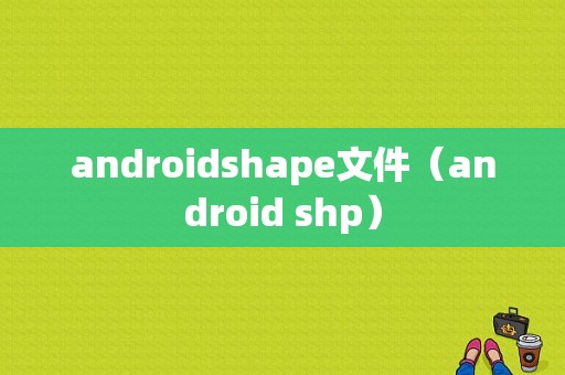 androidshape文件（android shp）