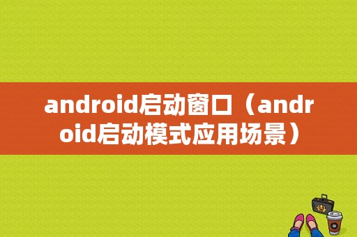 android启动窗口（android启动模式应用场景）