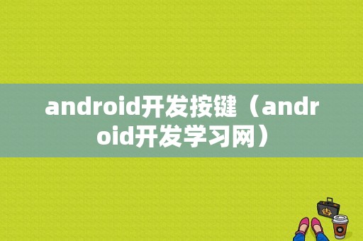 android开发按键（android开发学习网）  第1张