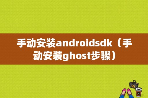 手动安装androidsdk（手动安装ghost步骤）  第1张