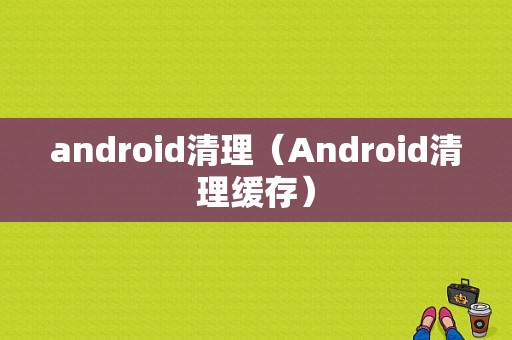 android清理（Android清理缓存）