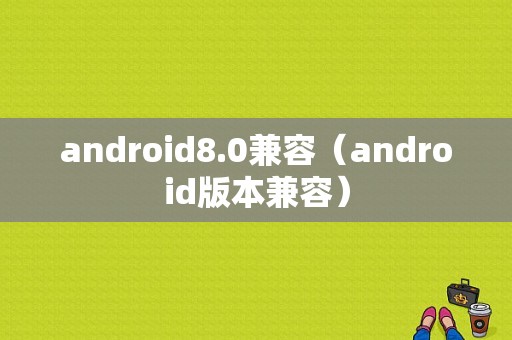 android8.0兼容（android版本兼容）