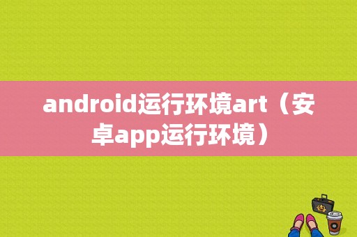android运行环境art（安卓app运行环境）  第1张