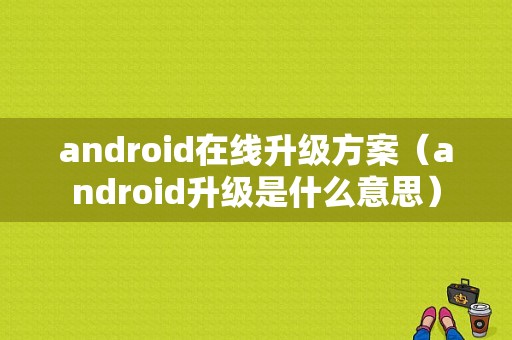 android在线升级方案（android升级是什么意思）  第1张