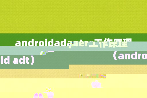 androidadapter工作原理（android adt）