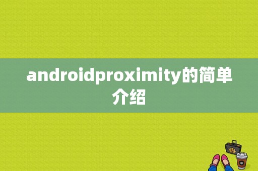 androidproximity的简单介绍