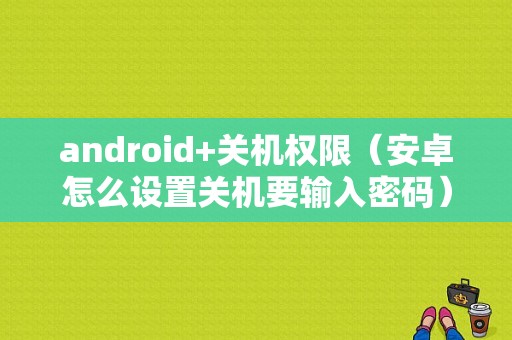 android+关机权限（安卓怎么设置关机要输入密码）  第1张