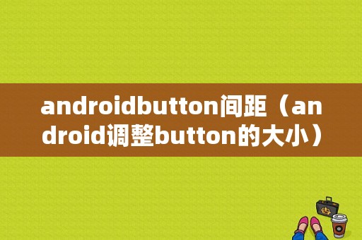 androidbutton间距（android调整button的大小）