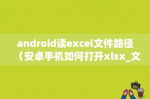 android读excel文件路径（安卓手机如何打开xlsx_文件）  第1张