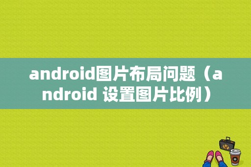 android图片布局问题（android 设置图片比例）
