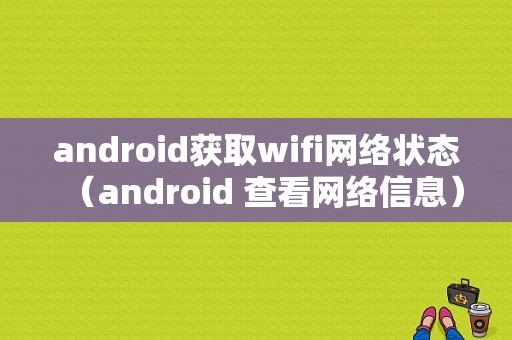 android获取wifi网络状态（android 查看网络信息）  第1张