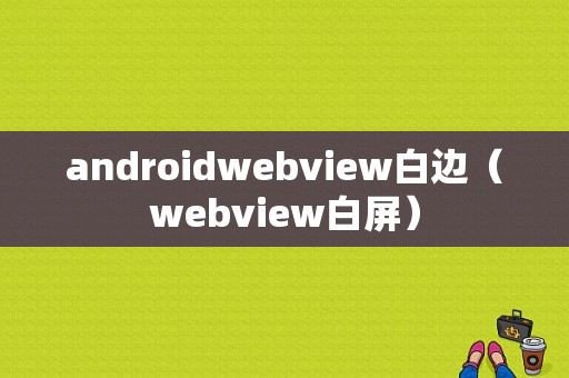 androidwebview白边（webview白屏）