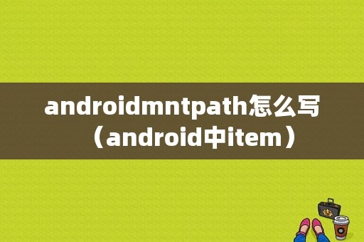 androidmntpath怎么写（android中item）