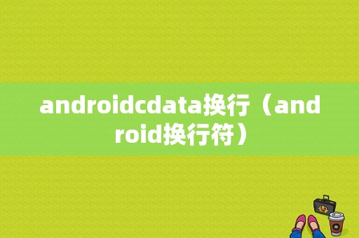 androidcdata换行（android换行符）